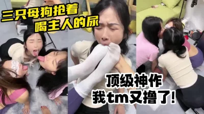 三只母狗穿瑜伽裤跪抢主人尿【陌陌探探过时了！看简阶用它】